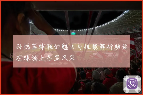 孙悦篮球鞋的魅力与性能解析助你在球场上尽显风采