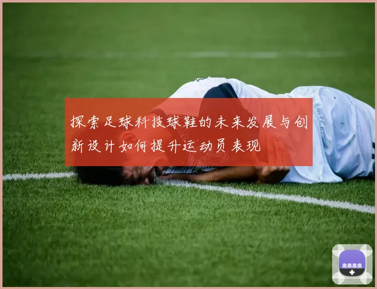 探索足球科技球鞋的未来发展与创新设计如何提升运动员表现