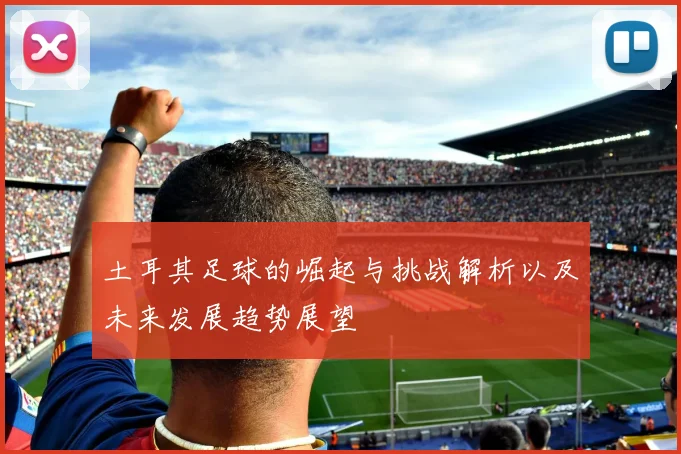 土耳其足球的崛起与挑战解析以及未来发展趋势展望