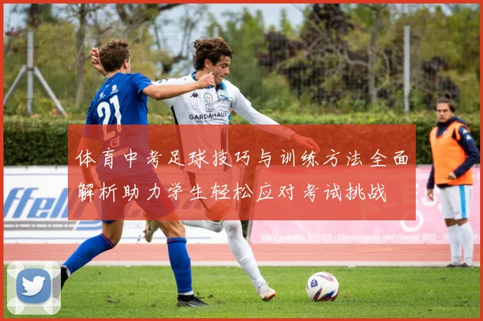 体育中考足球技巧与训练方法全面解析助力学生轻松应对考试挑战