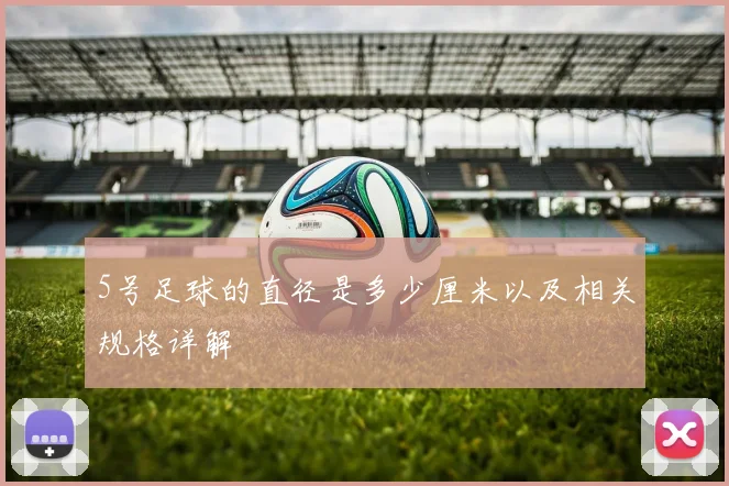 5号足球的直径是多少厘米以及相关规格详解