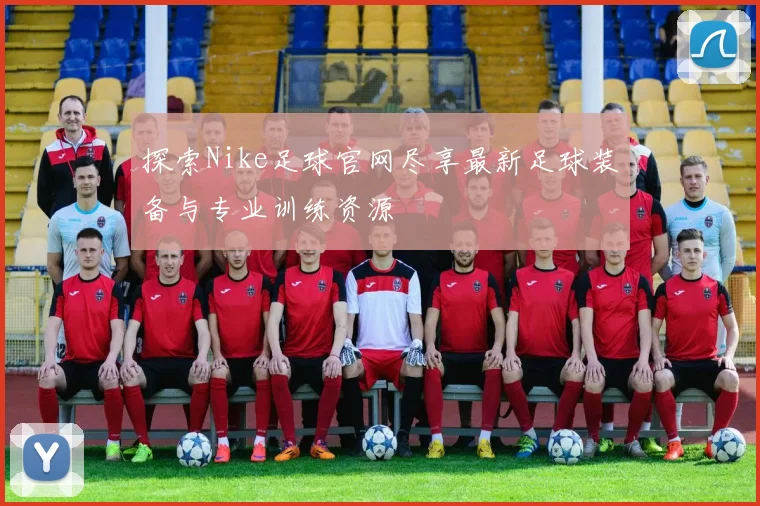 探索Nike足球官网尽享最新足球装备与专业训练资源