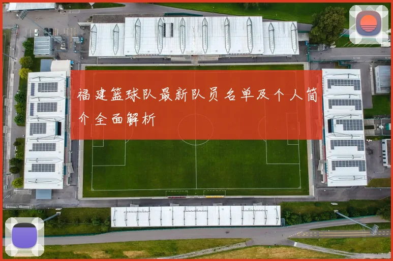 福建篮球队最新队员名单及个人简介全面解析